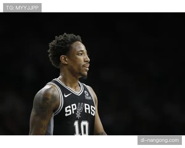 德罗赞无球跑动拉开空间助攻率提升明显逆转球队进攻节奏